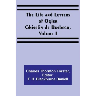 The Life and Letters of Ogier Ghiselin de Busbecq, Volume I