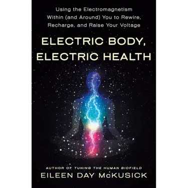 Electric Body, Electric Health: Using the Electromagnetism Within (and Around) You to Rewire, Recharge, and Raise Your Voltage