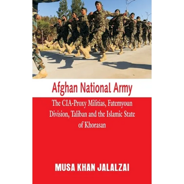 Afghan National Army: The CIA-Proxy Militias, Fatemyoun Division, Taliban and the Islamic State of Khorasan