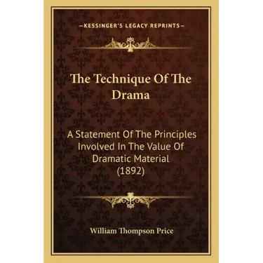 The Technique Of The Drama: A Statement Of The Principles Involved In The Value Of Dramatic Material (1892)