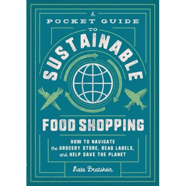 A Pocket Guide to Sustainable Food Shopping: How to Navigate the Grocery Store, Read Labels, and Help Save the Planet