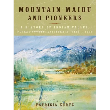 Mountain Maidu and Pioneers: A History of Indian Valley, Plumas County, California, 1850 - 1920