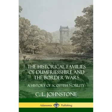 The Historical Families of Dumfriesshire and the Border Wars: A History of Scottish Nobility