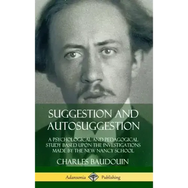 Suggestion and Autosuggestion: A Psychological and Pedagogical Study Based Upon the Investigations Made by the New Nancy School (Hardcover)