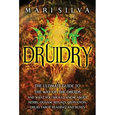 Druidry: The Ultimate Guide to the Way of the Druids and What You Should Know About Herbs, Ogham, Rituals, Divination, Druid Tarot Reading, and Runes