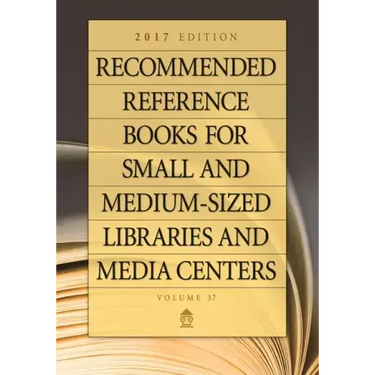 Recommended Reference Books for Small and Medium-Sized Libraries and Media Centers: 2017 Edition, Volume 37