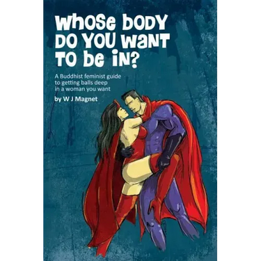 Whose body do you want to be in?: a buddhist feminist guide to getting balls deep in a woman you want