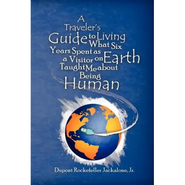 A Traveler's Guide to Living: What Six Years Spent as a Visitor on Earth Taught Me about Being Human