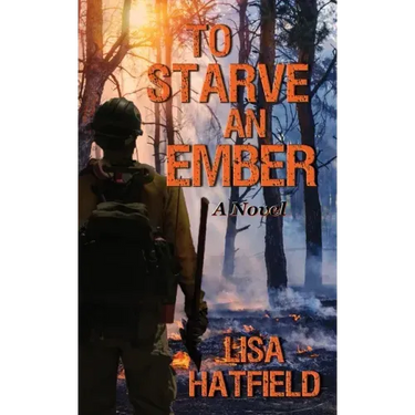 To Starve an Ember: a novel about wildfires and family disasters and how to protect yourself from both, in more ways than one