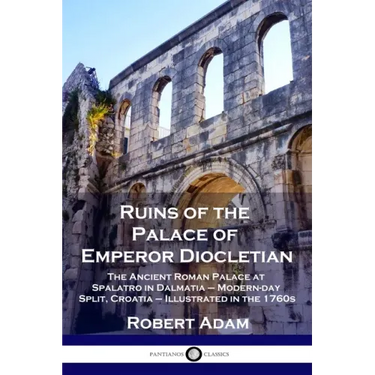 Ruins of the Palace of Emperor Diocletian: The Ancient Roman Palace at Spalatro in Dalmatia - Modern-day Split, Croatia - Illustrated in the 1760s