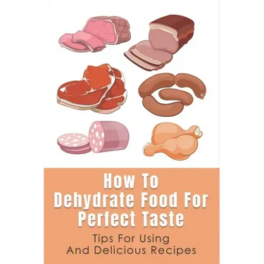 How To Dehydrate Food For Perfect Taste: Tips For Using And Delicious Recipes: Healthy Dehydrated Snacks Recipes