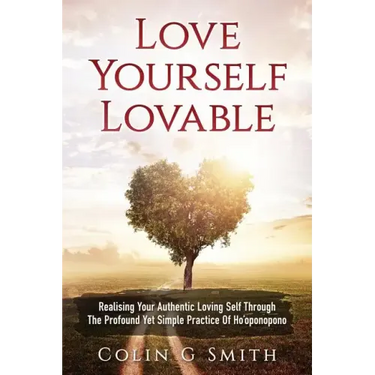 Love Yourself Loveable: Realising Your Authentic Loving Self Through The Profound Yet Simple Practice Of Ho'oponopono