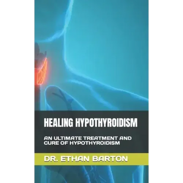 Healing Hypothyroidism: An Ultimate Treatment and Cure of Hypothyroidism
