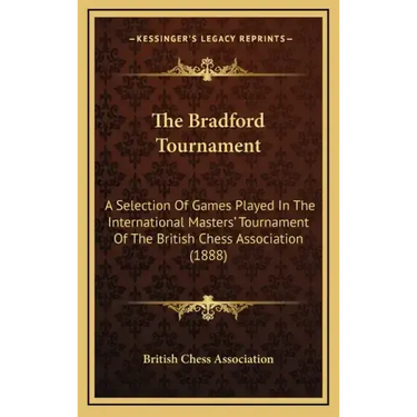 The Bradford Tournament: A Selection of Games Played in the International Masters' Tournament of the British Chess Association (1888)