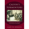 Calvin's Tormentors: Understanding the Conflicts That Shaped the Reformer