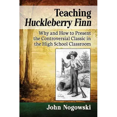 Teaching Huckleberry Finn: Why and How to Present the Controversial Classic in the High School Classroom