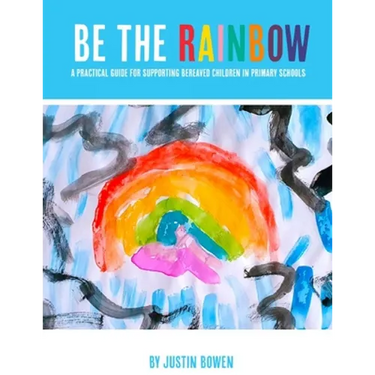 Be The Rainbow: A Practical Guide for Supporting Bereaved Children in Primary School