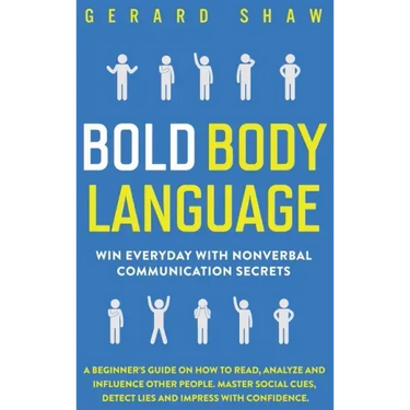 Bold Body Language: Win Everyday with Nonverbal Communication Secrets. A Beginner's Guide on How to Read, Analyze & Influence Other People