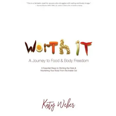 Worth It: A Journey to Food & Body Freedom: Six Essential Steps to Ditching the Diets & Nourishing Your Body From the Inside Out