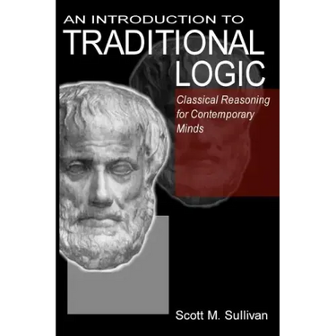 An Introduction To Traditional Logic: Classical Reasoning For Contemporary