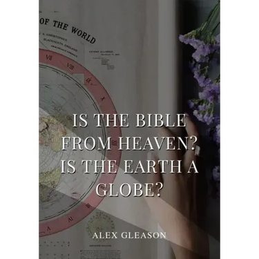 Is the Bible from Heaven? Is the Earth a Globe?: In Two Parts - Does Modern Science and the Bible Agree?