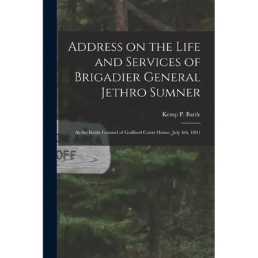 Address on the Life and Services of Brigadier General Jethro Sumner: at the Battle Ground of Guilford Court House, July 4th, 1891