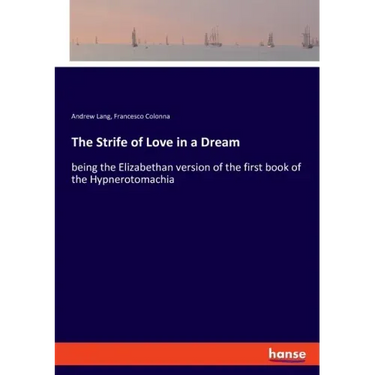 The Strife of Love in a Dream: being the Elizabethan version of the first book of the Hypnerotomachia