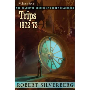 The Collected Stories of Robert Silverberg, Volume 4: Trips