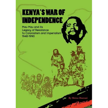 Kenya's War of Independence: Mau Mau and its Legacy of Resistance to Colonialism and Imperialism, 1948-1990
