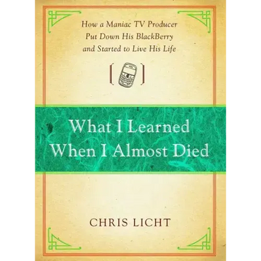 What I Learned When I Almost Died: How a Maniac TV Producer Put Down His Blackberry and Started to Live His Life
