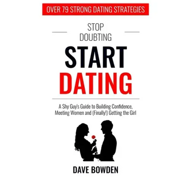 Stop Doubting, Start Dating: A Shy Guy's Guide To Building Confidence, Meeting Women, and (Finally!) Getting the Girl