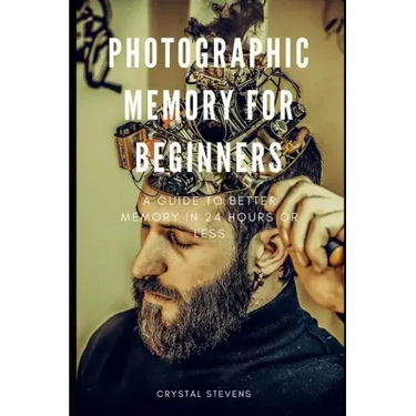 Photographic Memory for Beginners: A Guide to Better Memory in 24 Hours or Less