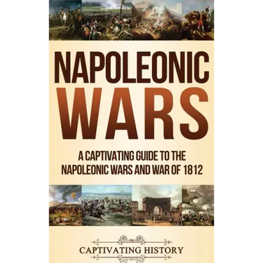 Napoleonic Wars: A Captivating Guide to the Napoleonic Wars and War of 1812