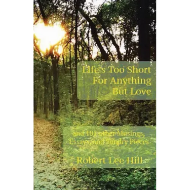 Life's Too Short for Anything But Love: And 101 Other Musings, Essays, and Sundry Pieces