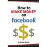 How To Make Money on Facebook: Unlock the Power of social media's biggest platform