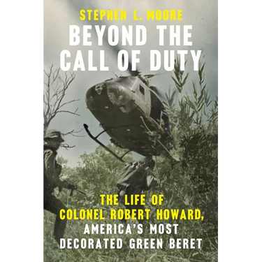 Beyond the Call of Duty: The Life of Colonel Robert Howard, America's Most Decorated Green Beret