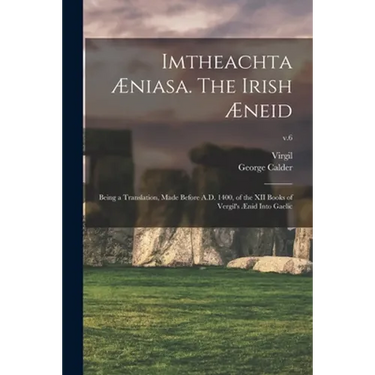 Imtheachta Æniasa. The Irish Æneid; Being a Translation, Made Before A.D. 1400, of the XII Books of Vergil's Ænid Into Gaelic; v.6