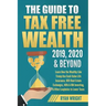 The Guide to Tax Free Wealth 2019, 2020 & Beyond: Learn How the Wealthy Like Trump Use Cash Value Life Insurance, 1031 Real Estate Exchanges, 401k & I