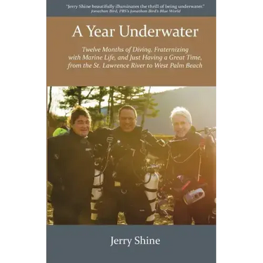 A Year Underwater: Twelve Months of Diving, Fraternizing with Marine Life, and Just Having a Great Time, from the St. Lawrence River to West Palm Beac