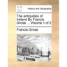 The Antiquities of Ireland by Francis Grose ... Volume 1 of 2