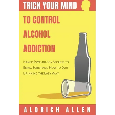 Trick Your Mind to Control Alcohol Addiction: Naked Psychology Secrets to Being Sober and How to Quit Drinking the Easy Way