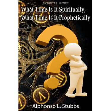 What Time Is It Spiritually, What Time Is It Prophetically?: Understanding the difference between Chronos and Kairos Time