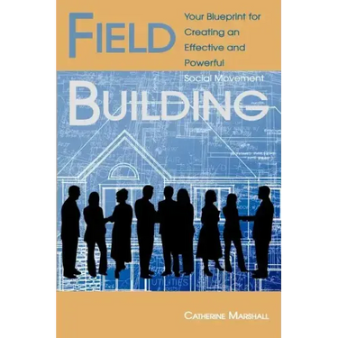 Field Building: Your Blueprint for Creating an Effective and Powerful Social Movement