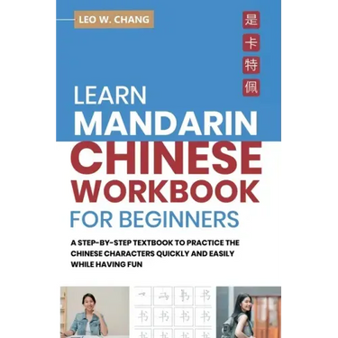 Learn Mandarin Chinese Workbook for Beginners: A Step Step-by -Step Textbook to Practice the Chinese Characters Quickly and Easily While Having Fun