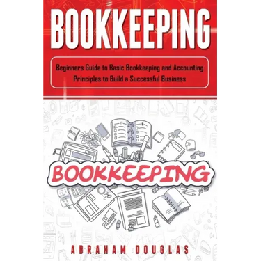Bookkeeping: Beginners Guide to Basic Bookkeeping and Accounting Principles to Build a Successful Business