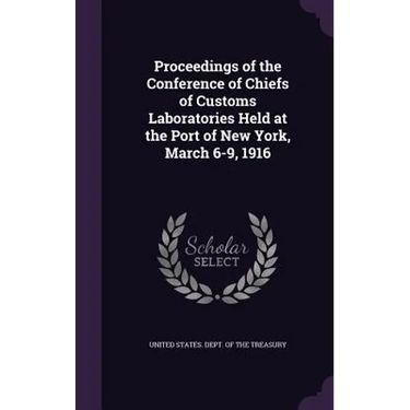 Proceedings of the Conference of Chiefs of Customs Laboratories Held at the Port of New York, March 6-9, 1916