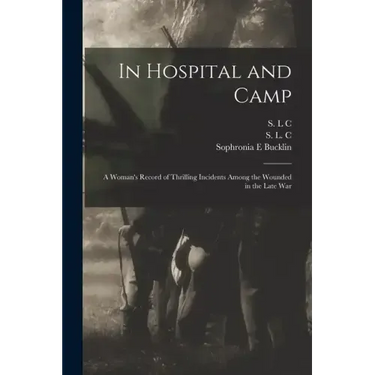 In Hospital and Camp: A Woman's Record of Thrilling Incidents Among the Wounded in the Late War