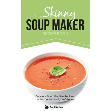 The Skinny Soup Maker Recipe Book: Delicious Low Calorie, Healthy and Simple Soup Machine Recipes Under 100, 200 and 300 Calories