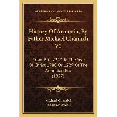 History Of Armenia, By Father Michael Chamich V2: From B. C. 2247 To The Year Of Christ 1780 Or 1229 Of The Armenian Era (1827)