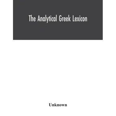 The analytical Greek lexicon; consisting of an alphabetical arrangement of every occurring inflexion of every word contained in the Greek New Testamen